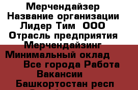 Мерчендайзер › Название организации ­ Лидер Тим, ООО › Отрасль предприятия ­ Мерчендайзинг › Минимальный оклад ­ 6 000 - Все города Работа » Вакансии   . Башкортостан респ.,Октябрьский г.
